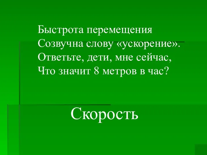 Быстрота перемещения Созвучна слову «ускорение». Ответьте, дети, мне сейчас, Что значит 8 метров в час? Скорость