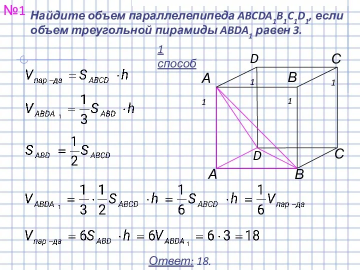 Найдите объем параллелепипеда ABCDA1B1C1D1, если объем треугольной пирамиды ABDA1 равен 3. №1 Ответ: 18. 1 способ