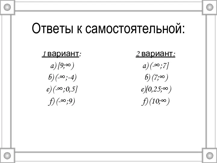 Ответы к самостоятельной: 1 вариант: a) [9;∞) b) (-∞;-4) e) (-∞;0,5]