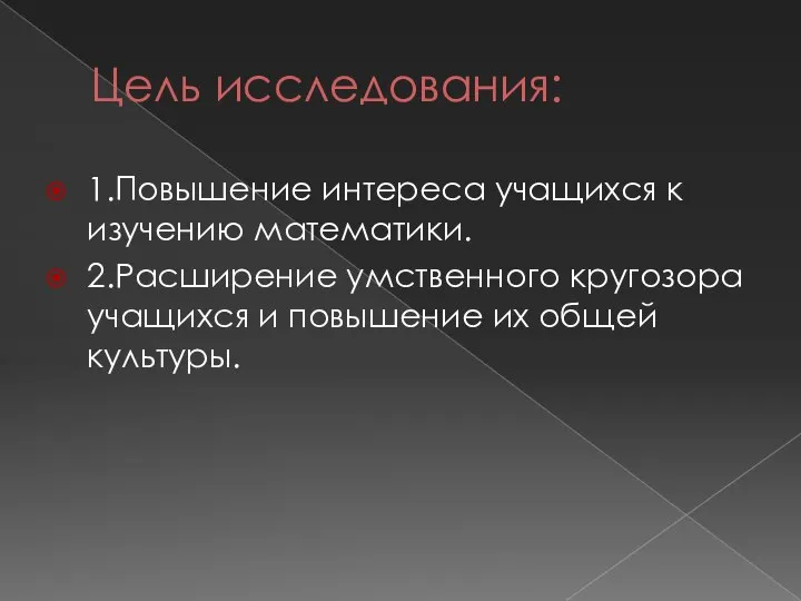 Цель исследования: 1.Повышение интереса учащихся к изучению математики. 2.Расширение умственного кругозора