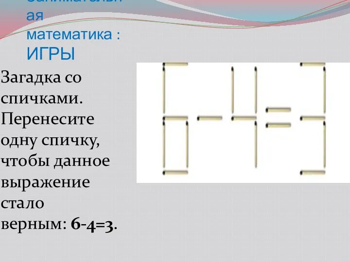 Занимательная математика : ИГРЫ Загадка со спичками. Перенесите одну спичку, чтобы данное выражение стало верным: 6-4=3.