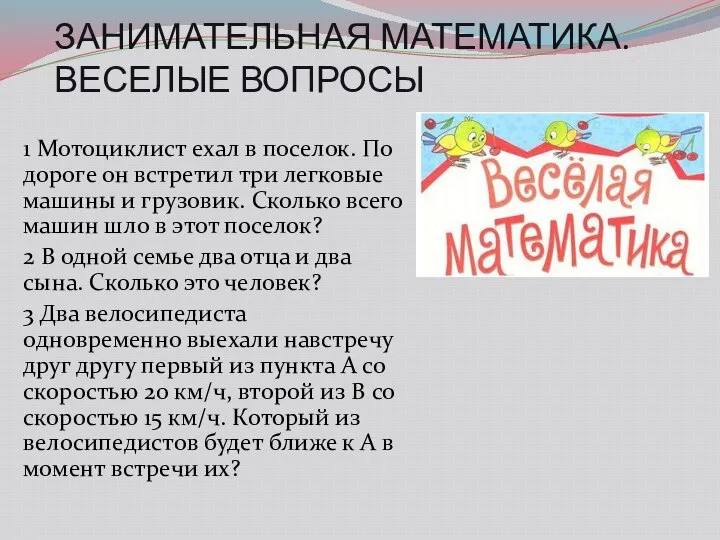 ЗАНИМАТЕЛЬНАЯ МАТЕМАТИКА. ВЕСЕЛЫЕ ВОПРОСЫ 1 Мотоциклист ехал в поселок. По дороге