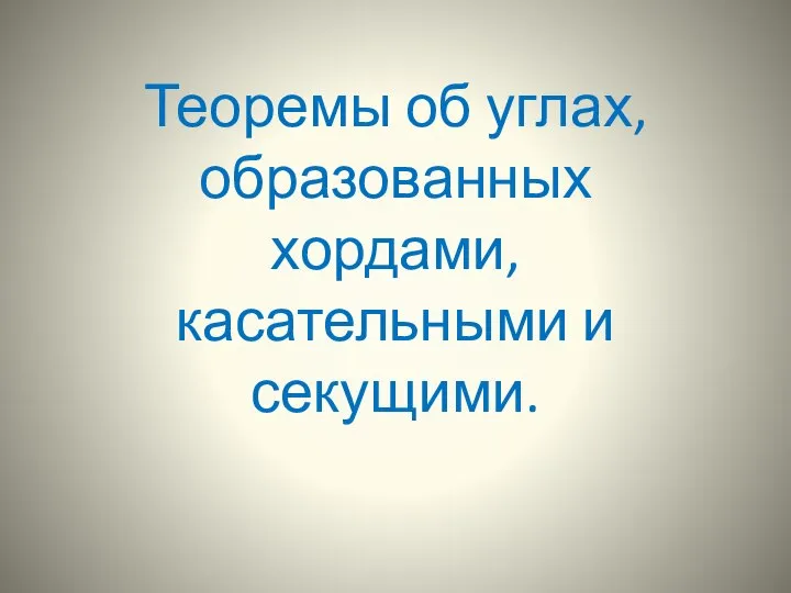 Теоремы об углах, образованных хордами, касательными и секущими.