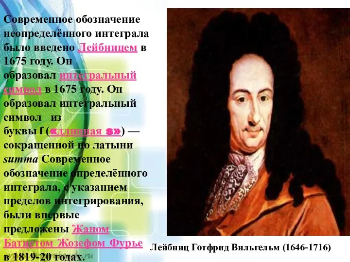 Современное обозначение неопределённого интеграла было введено Лейбницем в 1675 году. Он