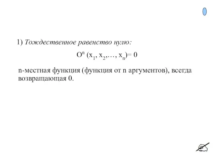 1) Тождественное равенство нулю: On (x1, x2,…, xn)= 0 n-местная функция