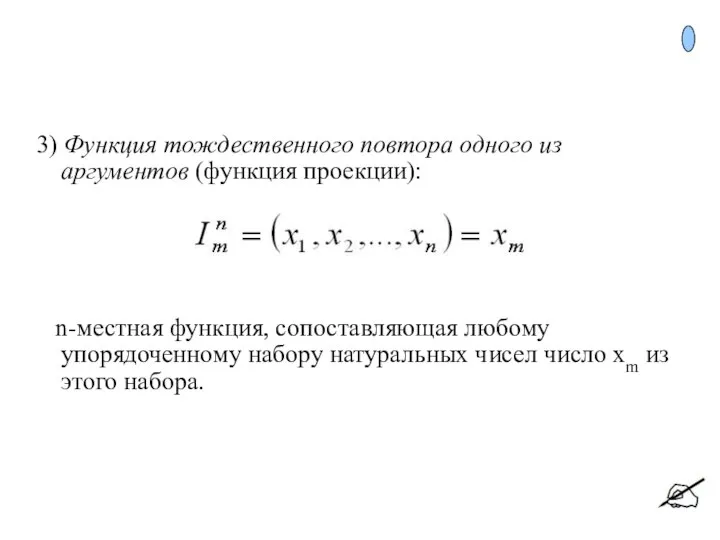 3) Функция тождественного повтора одного из аргументов (функция проекции): n-местная функция,