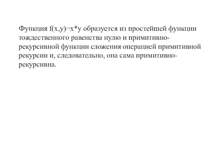 Функция f(x,y)=х*у образуется из простейшей функции тождественного равенства нулю и примитивно-рекурсивной