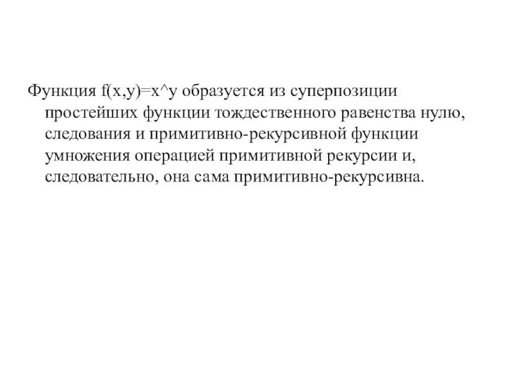 Функция f(x,y)=х^у образуется из суперпозиции простейших функции тождественного равенства нулю, следования