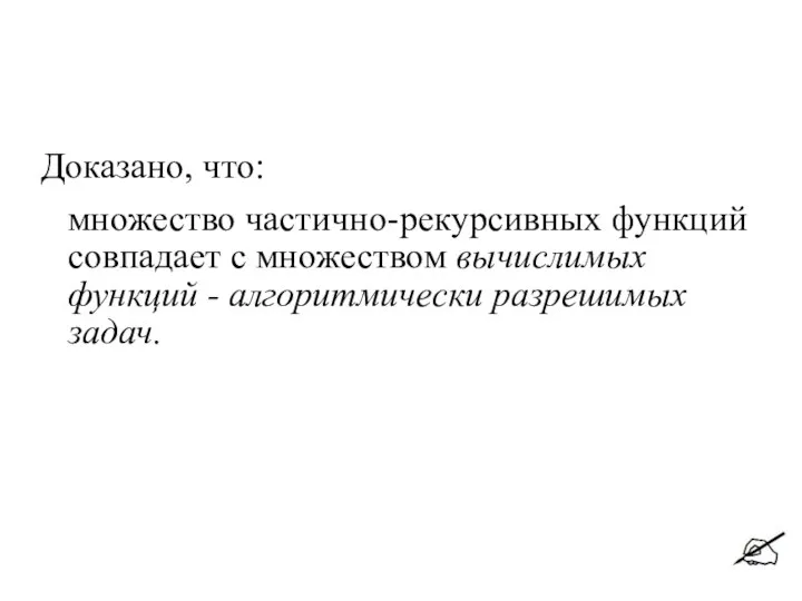 Доказано, что: множество частично-рекурсивных функций совпадает с множеством вычислимых функций - алгоритмически разрешимых задач.