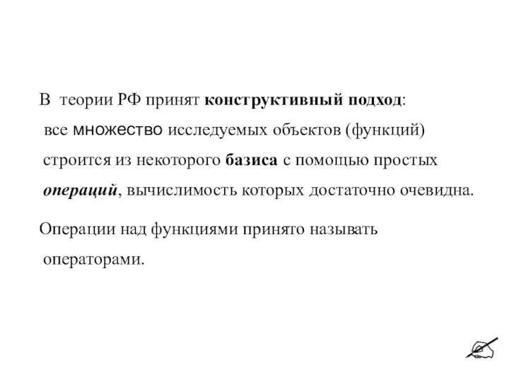 В теории РФ принят конструктивный подход: все множество исследуемых объектов (функций)