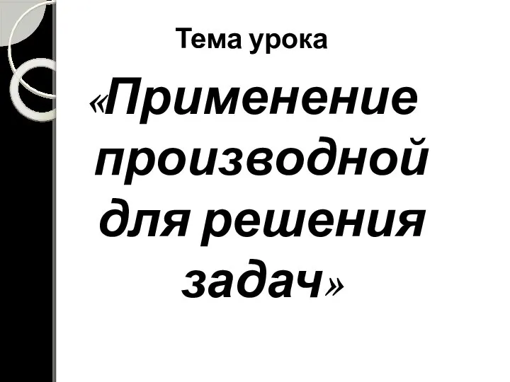 Тема урока «Применение производной для решения задач»