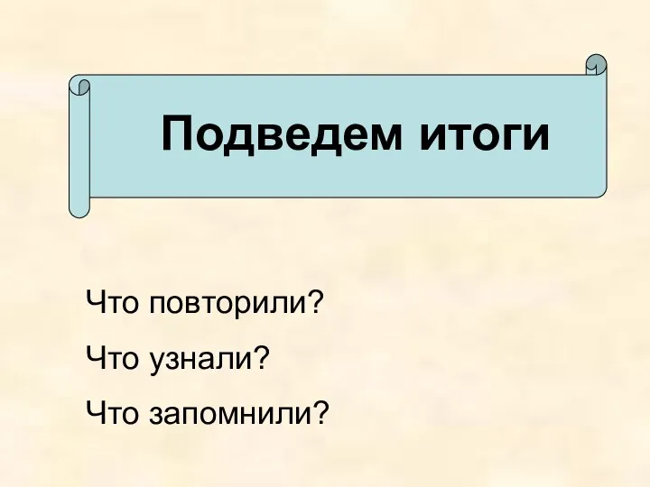 Подведем итоги Что повторили? Что узнали? Что запомнили?