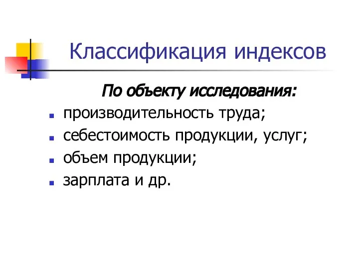 Классификация индексов По объекту исследования: производительность труда; себестоимость продукции, услуг; объем продукции; зарплата и др.