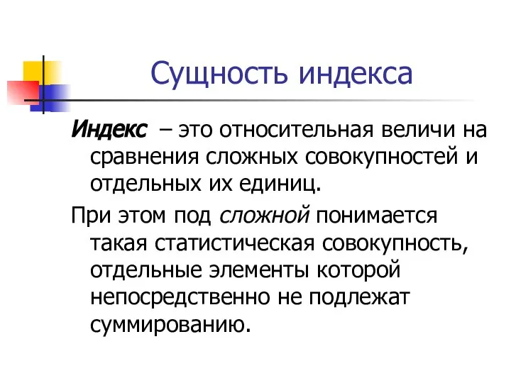 Сущность индекса Индекс – это относительная величи на сравнения сложных совокупностей