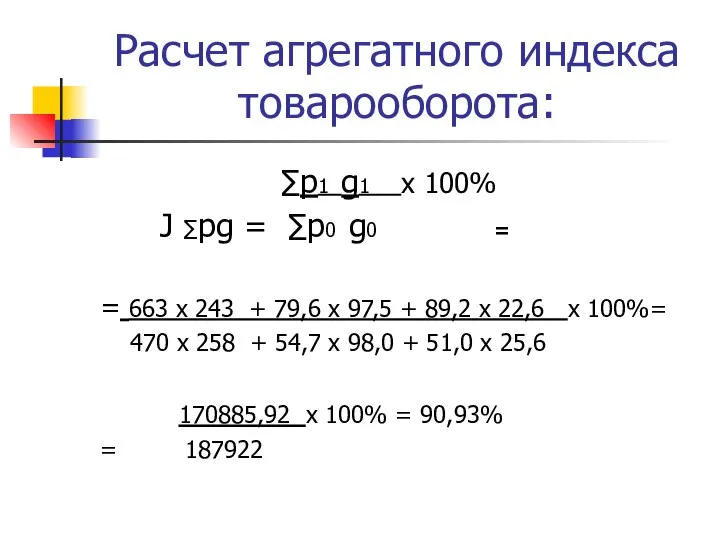 Расчет агрегатного индекса товарооборота: ∑p1 g1 х 100% J ∑pg =