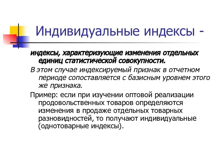 Индивидуальные индексы - индексы, характеризующие изменения отдельных единиц статистической совокупности. В