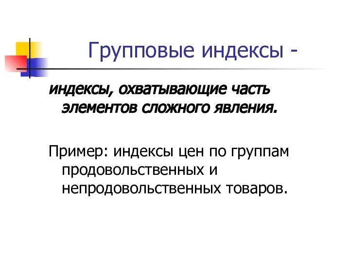 Групповые индексы - индексы, охватывающие часть элементов сложного явления. Пример: индексы