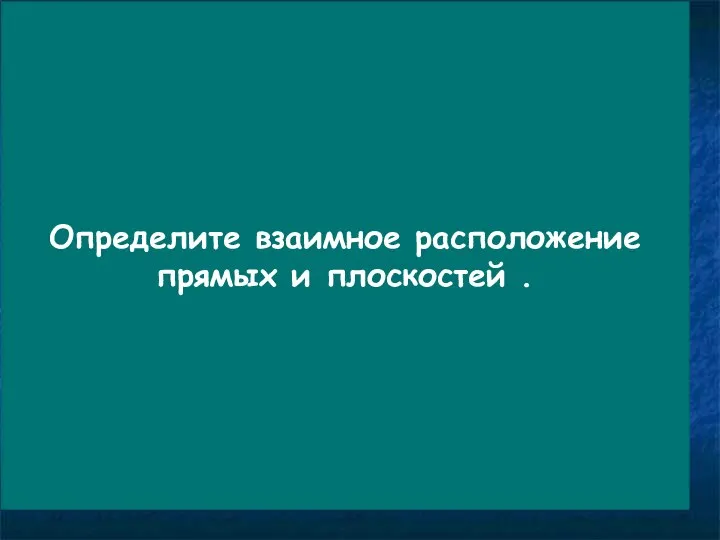 A D Определите взаимное расположение прямых и плоскостей .