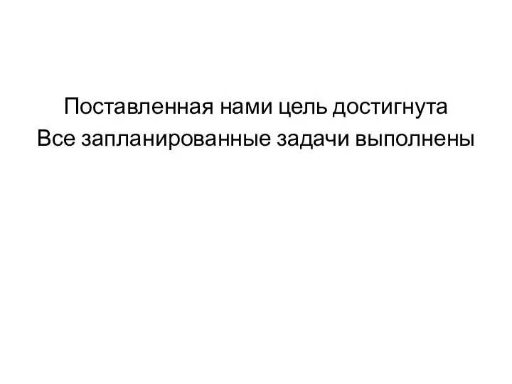 Поставленная нами цель достигнута Все запланированные задачи выполнены