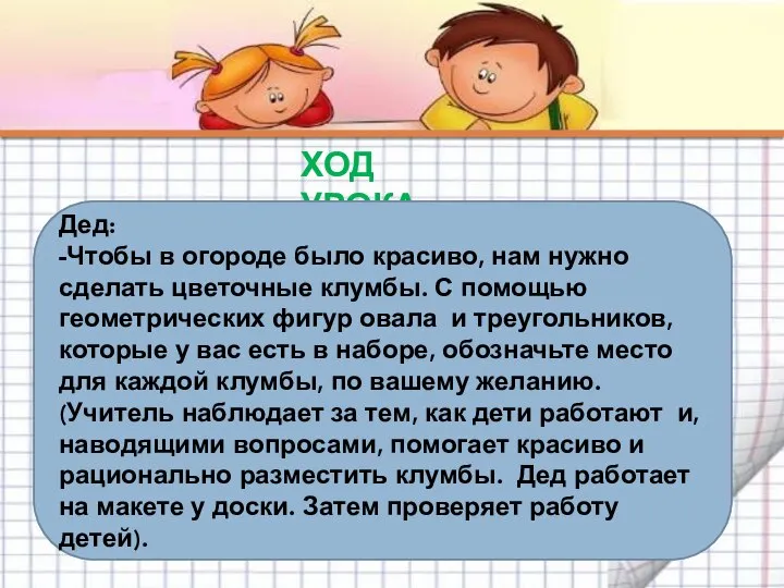 ХОД УРОКА Дед: -Чтобы в огороде было красиво, нам нужно сделать