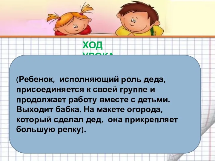 ХОД УРОКА Дед: Вот спасибо вам ребята! Где ты есть, моя