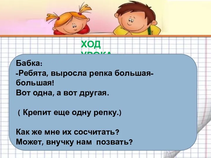 ХОД УРОКА Бабка: -Ребята, выросла репка большая-большая! Вот одна, а вот