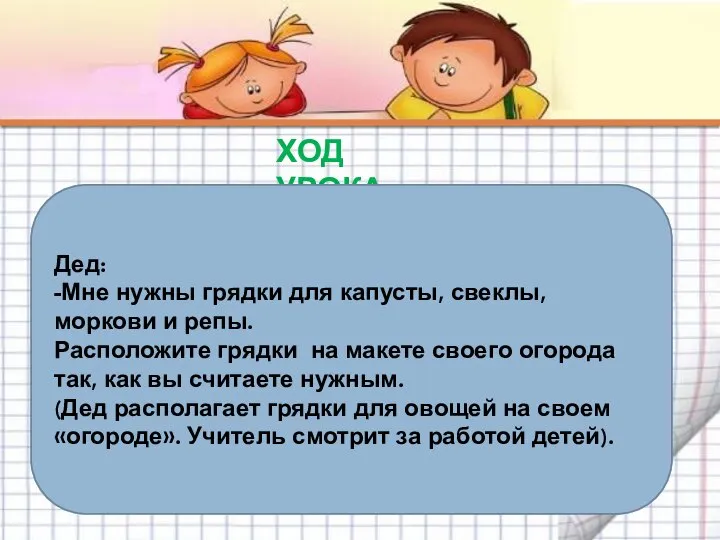 ХОД УРОКА Дед: -Мне нужны грядки для капусты, свеклы, моркови и