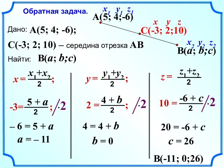 Дано: Найти: A(5; 4; -6); C(-3; 2; 10) – середина отрезка