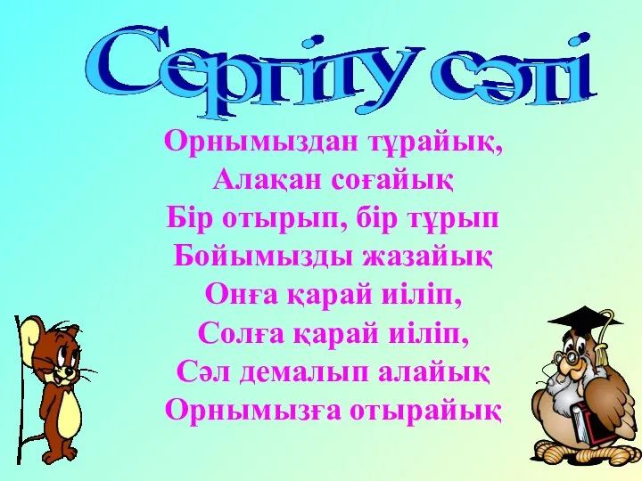 Орнымыздан тұрайық, Алақан соғайық Бір отырып, бір тұрып Бойымызды жазайық Онға