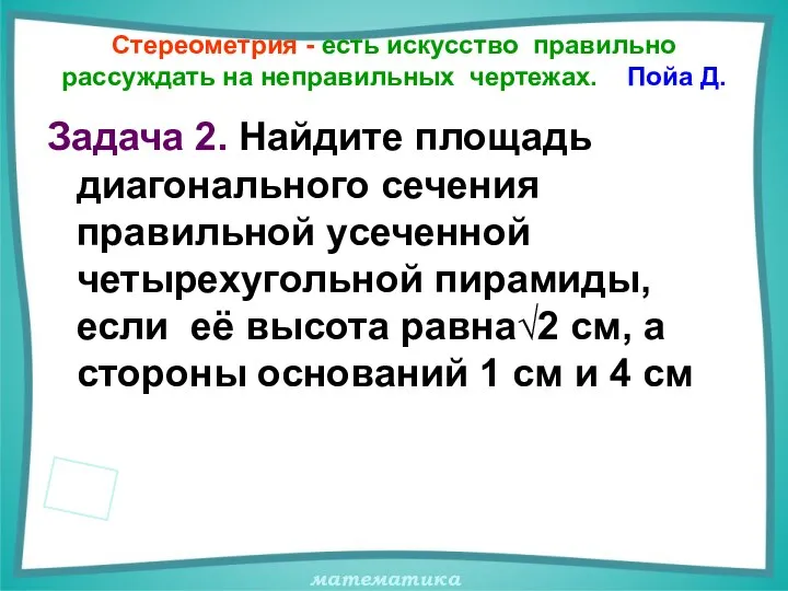 Стереометрия - есть искусство правильно рассуждать на неправильных чертежах. Пойа Д.