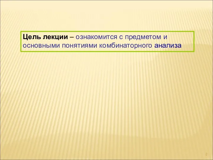 Цель лекции – ознакомится с предметом и основными понятиями комбинаторного анализа