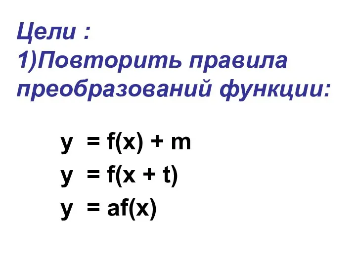 Цели : 1)Повторить правила преобразований функции: y = f(x) + m