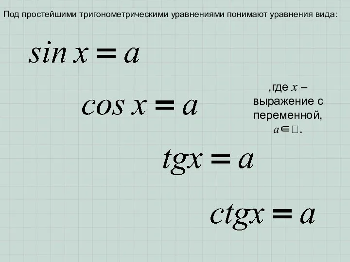 Под простейшими тригонометрическими уравнениями понимают уравнения вида: ,где x – выражение с переменной, a∈.