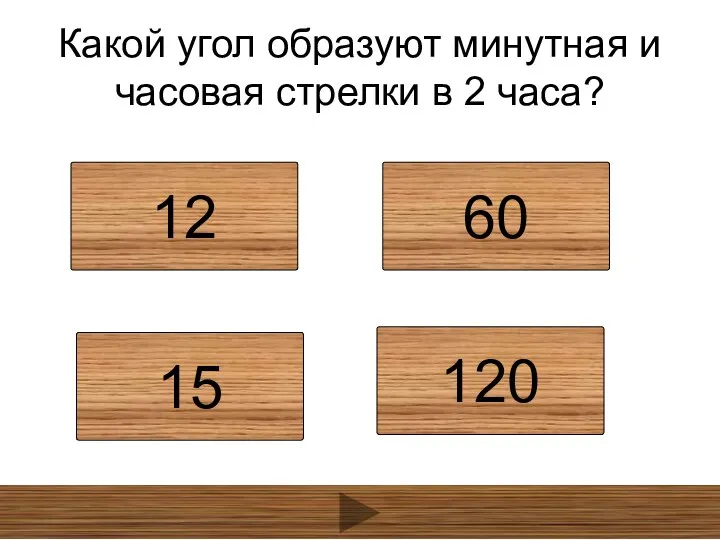 Какой угол образуют минутная и часовая стрелки в 2 часа? 12 60 15 120