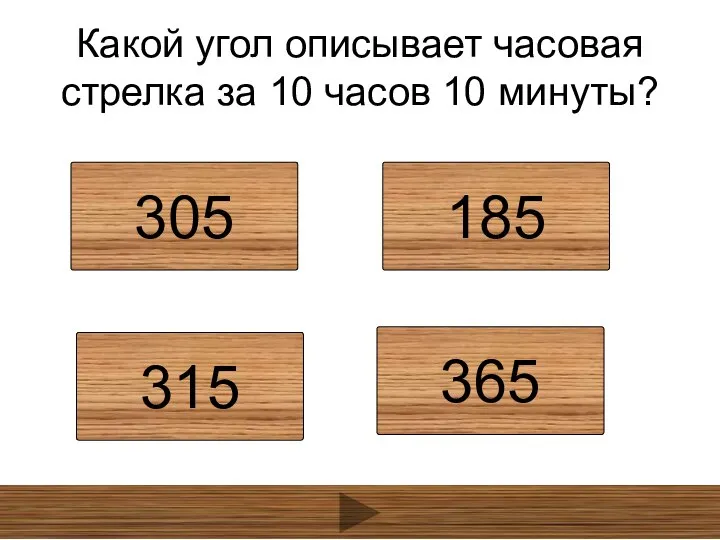 Какой угол описывает часовая стрелка за 10 часов 10 минуты? 305 185 315 365