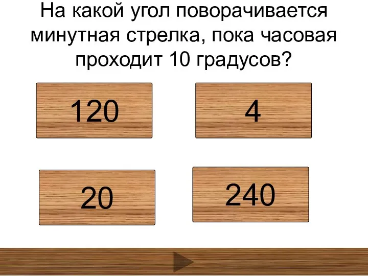 На какой угол поворачивается минутная стрелка, пока часовая проходит 10 градусов? 120 4 20 240