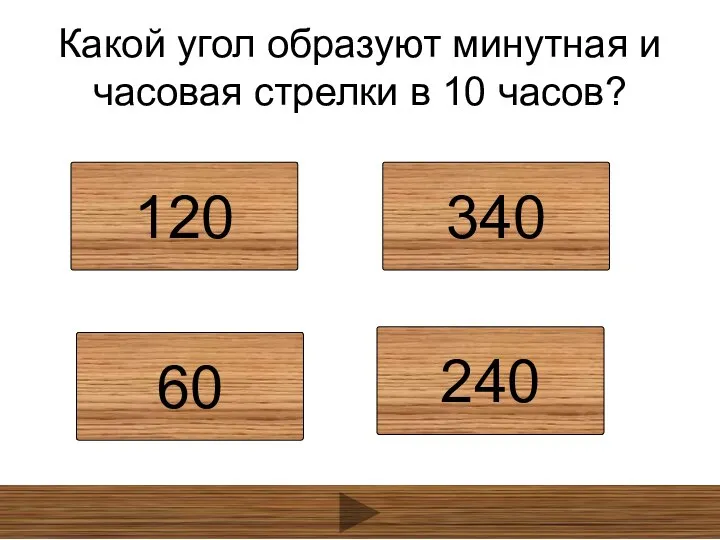 Какой угол образуют минутная и часовая стрелки в 10 часов? 120 340 60 240