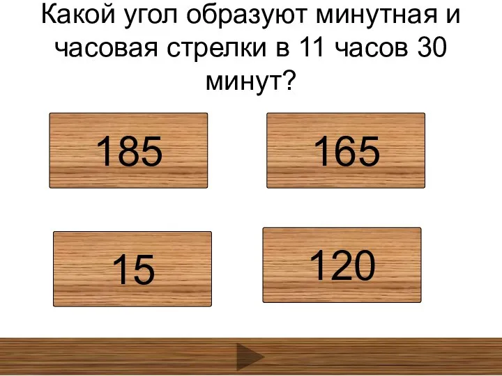 Какой угол образуют минутная и часовая стрелки в 11 часов 30 минут? 185 165 15 120