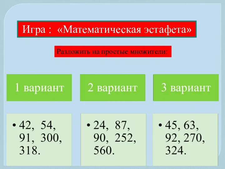 Игра : «Математическая эстафета» Разложить на простые множители: