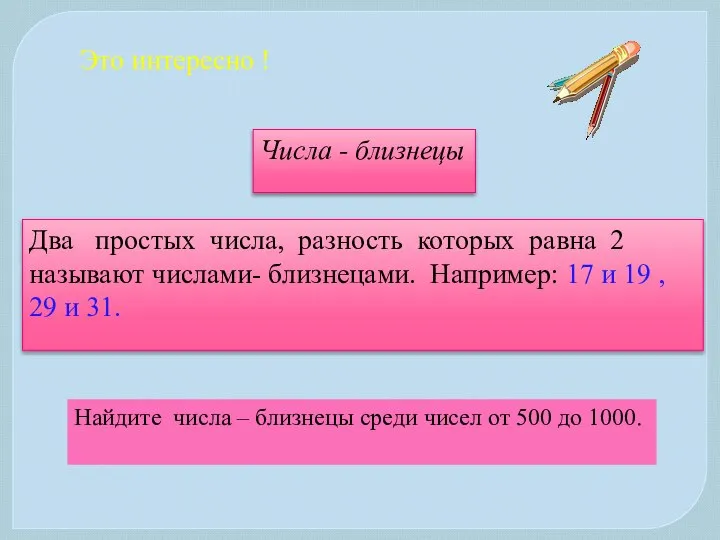 Это интересно ! Числа - близнецы Два простых числа, разность которых