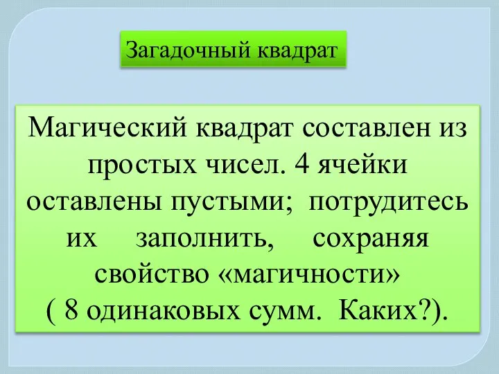 Загадочный квадрат Магический квадрат составлен из простых чисел. 4 ячейки оставлены