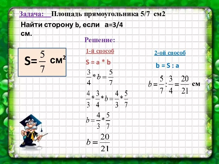 Задача: Площадь прямоугольника 5/7 см2 Решение: 1-й способ 2-ой способ S=