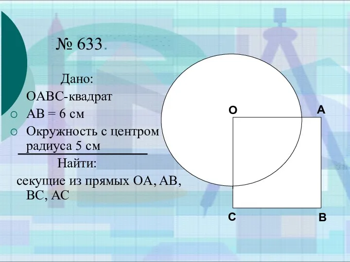 № 633. Дано: OABC-квадрат AB = 6 см Окружность с центром