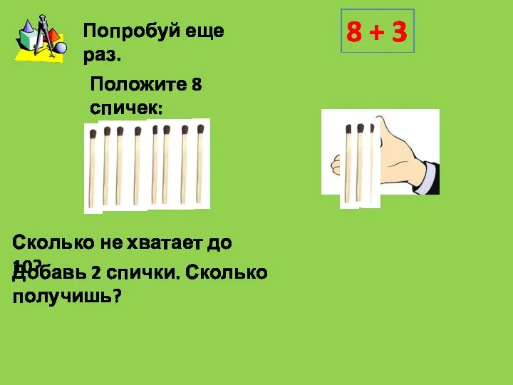 Положите 8 спичек: Добавь 2 спички. Сколько получишь? 8 + 3