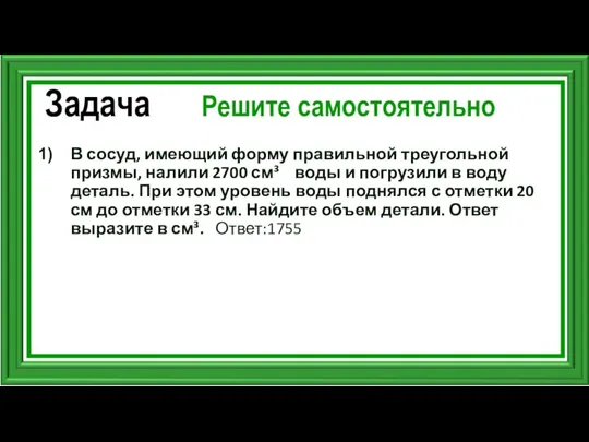 Задача Решите самостоятельно В сосуд, имеющий форму правильной треугольной призмы, налили