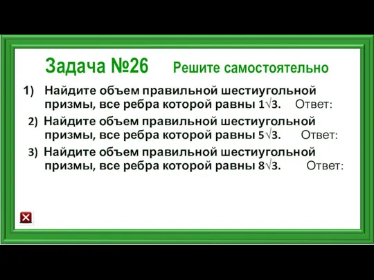 Задача №26 Решите самостоятельно Найдите объем правильной шестиугольной призмы, все ребра