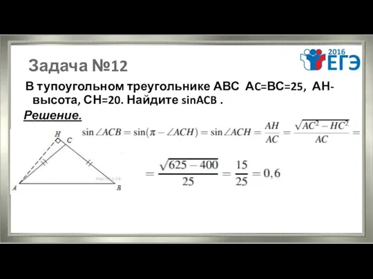 Задача №12 В тупоугольном треугольнике АВС АC=ВС=25, АН-высота, СН=20. Найдите sinACB . Решение. .