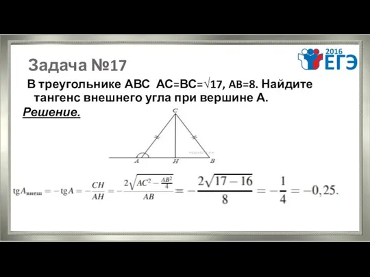 Задача №17 В треугольнике АВС АС=ВС=√17, AB=8. Найдите тангенс внешнего угла при вершине А. Решение.