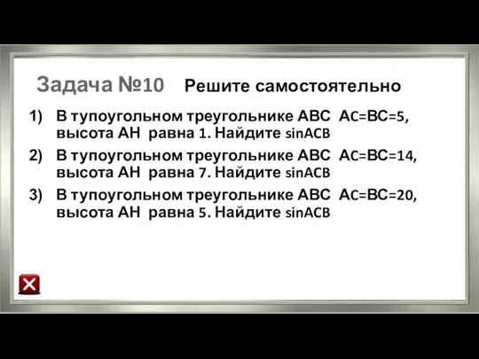 Задача №10 Решите самостоятельно В тупоугольном треугольнике АВС АC=ВС=5, высота АН