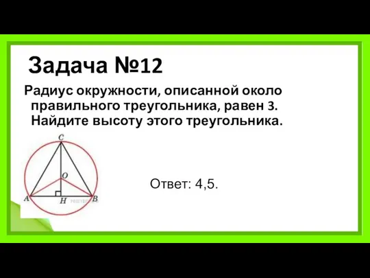 Задача №12 Радиус окружности, описанной около правильного треугольника, равен 3. Найдите высоту этого треугольника. Ответ: 4,5.